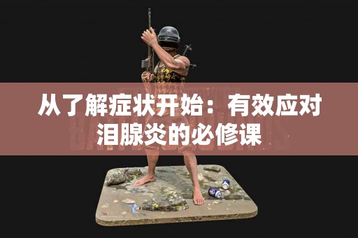 从了解症状开始：有效应对泪腺炎的必修课