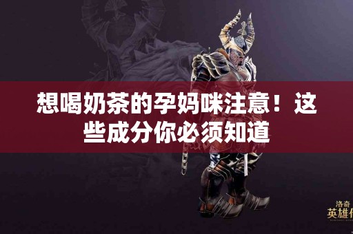 想喝奶茶的孕妈咪注意！这些成分你必须知道
