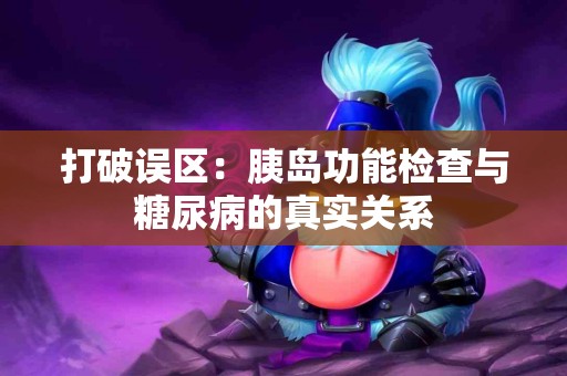 打破误区：胰岛功能检查与糖尿病的真实关系