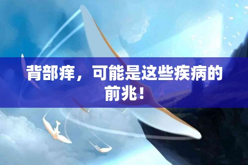 背部痒，可能是这些疾病的前兆！
