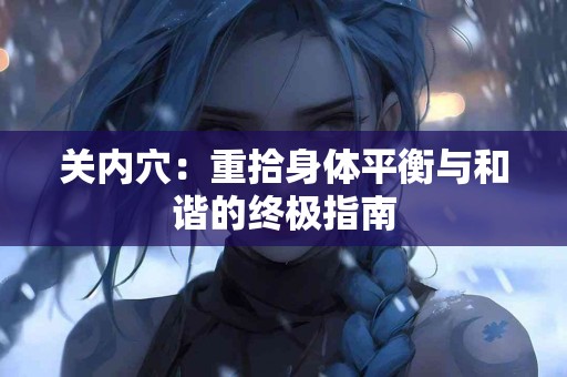 关内穴：重拾身体平衡与和谐的终极指南