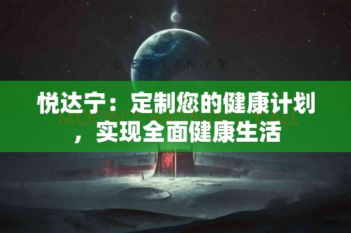 悦达宁：定制您的健康计划，实现全面健康生活