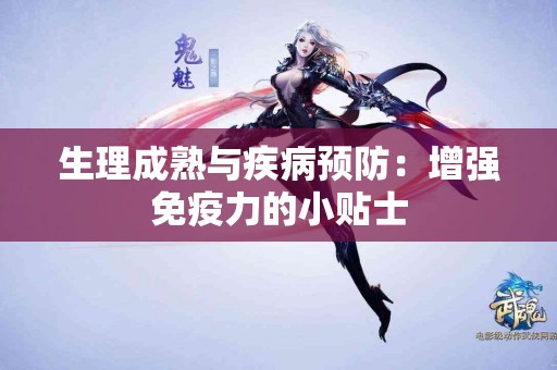 生理成熟与疾病预防：增强免疫力的小贴士
