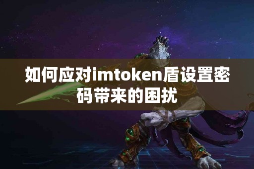 如何应对imtoken盾设置密码带来的困扰