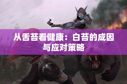 从舌苔看健康：白苔的成因与应对策略