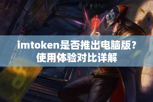 imtoken是否推出电脑版？使用体验对比详解