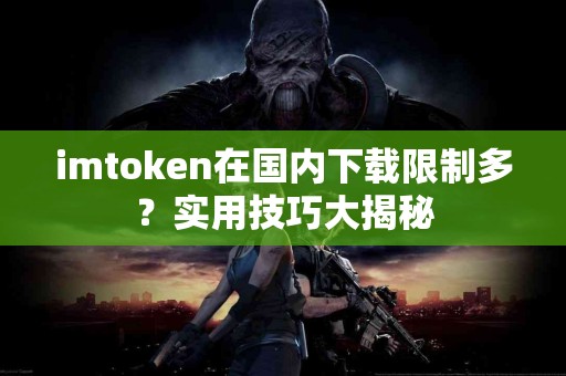 imtoken在国内下载限制多？实用技巧大揭秘