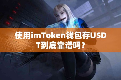 使用imToken钱包存USDT到底靠谱吗？