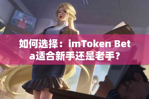 如何选择：imToken Beta适合新手还是老手？