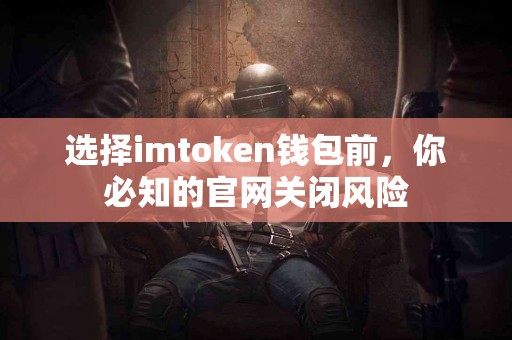 选择imtoken钱包前，你必知的官网关闭风险