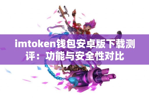 imtoken钱包安卓版下载测评：功能与安全性对比