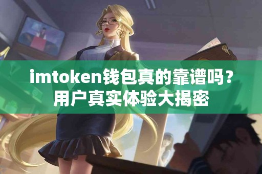 imtoken钱包真的靠谱吗？用户真实体验大揭密