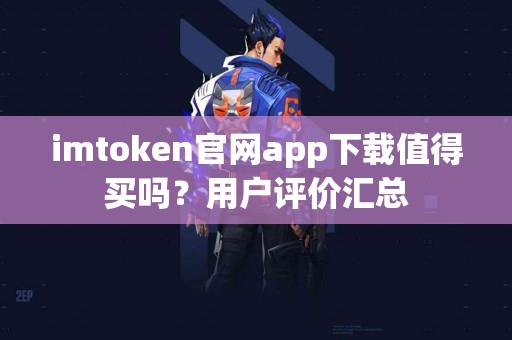 imtoken官网app下载值得买吗？用户评价汇总
