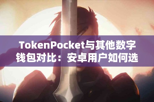 TokenPocket与其他数字钱包对比：安卓用户如何选择？
