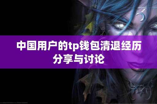 中国用户的tp钱包清退经历分享与讨论