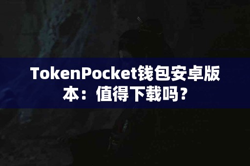 TokenPocket钱包安卓版本：值得下载吗？