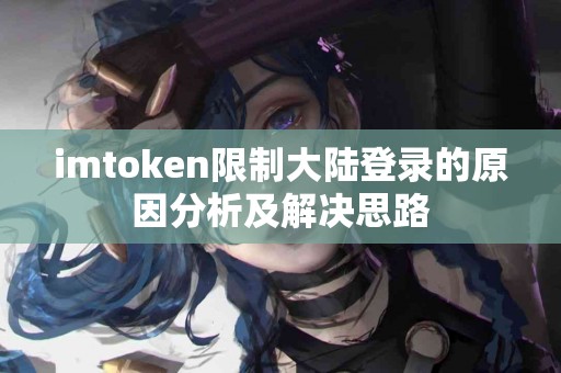 imtoken限制大陆登录的原因分析及解决思路