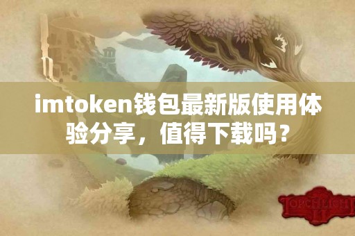 imtoken钱包最新版使用体验分享，值得下载吗？