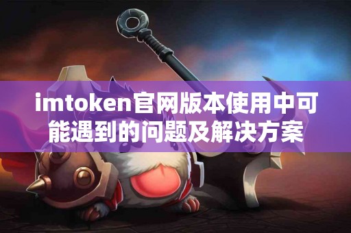 imtoken官网版本使用中可能遇到的问题及解决方案