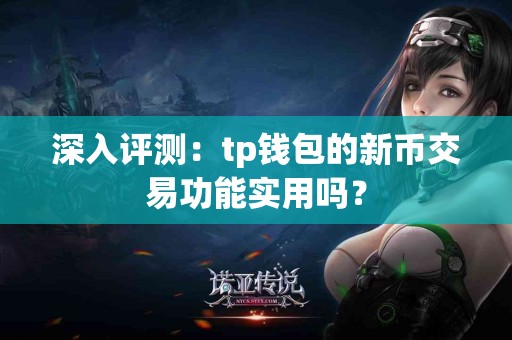 深入评测：tp钱包的新币交易功能实用吗？