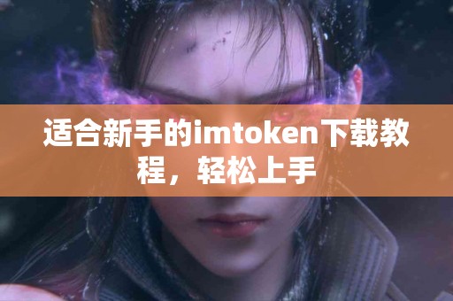适合新手的imtoken下载教程，轻松上手