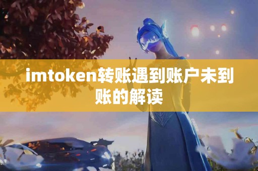 imtoken转账遇到账户未到账的解读