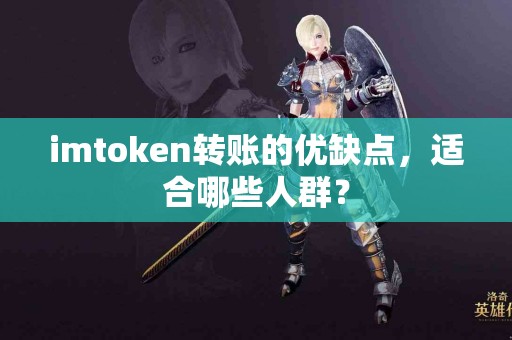 imtoken转账的优缺点，适合哪些人群？