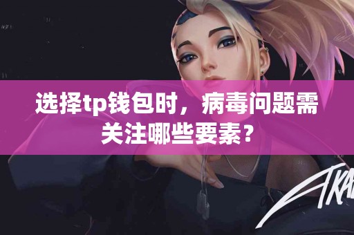 选择tp钱包时，病毒问题需关注哪些要素？