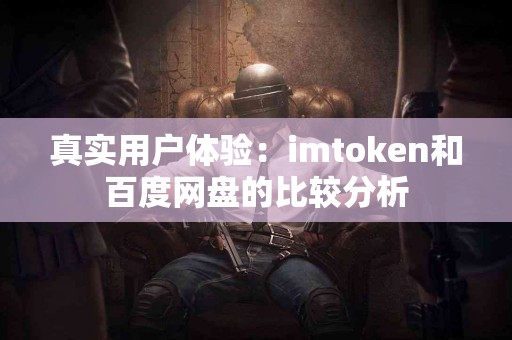 真实用户体验：imtoken和百度网盘的比较分析