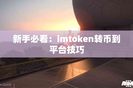 新手必看：imtoken转币到平台技巧