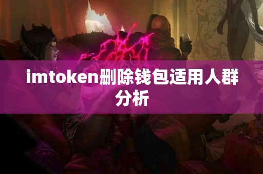 imtoken删除钱包适用人群分析
