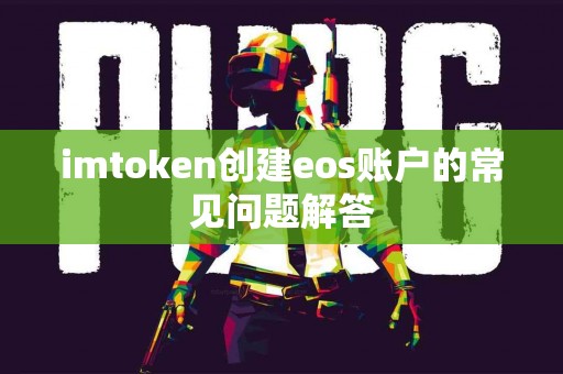 imtoken创建eos账户的常见问题解答