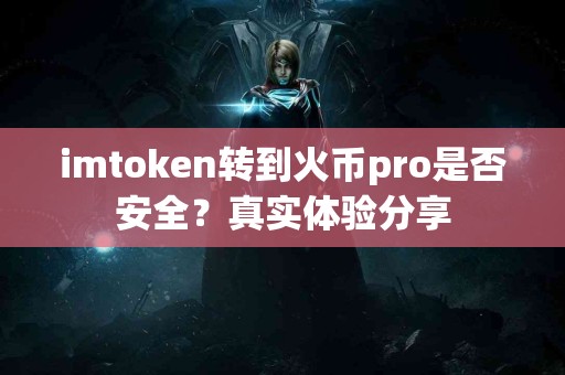 imtoken转到火币pro是否安全？真实体验分享