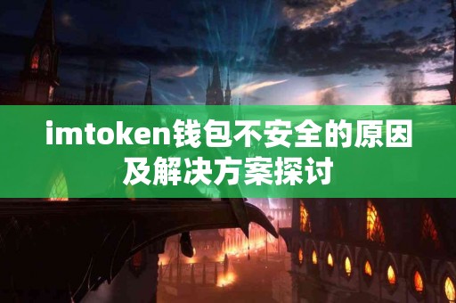 imtoken钱包不安全的原因及解决方案探讨