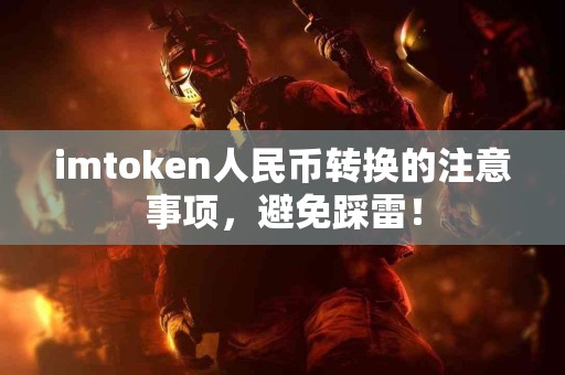 imtoken人民币转换的注意事项，避免踩雷！