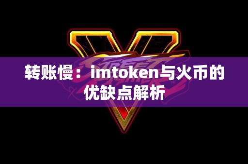 转账慢：imtoken与火币的优缺点解析