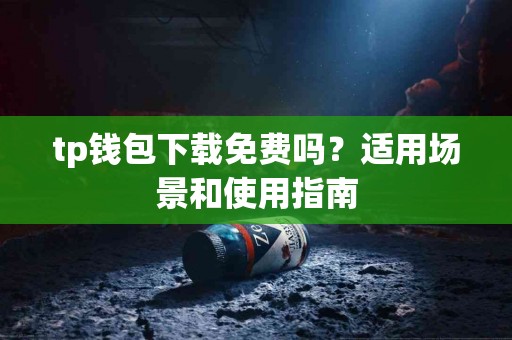 tp钱包下载免费吗？适用场景和使用指南