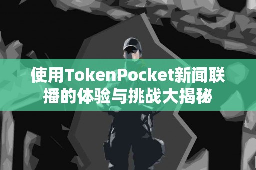 使用TokenPocket新闻联播的体验与挑战大揭秘