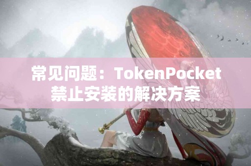 常见问题：TokenPocket禁止安装的解决方案