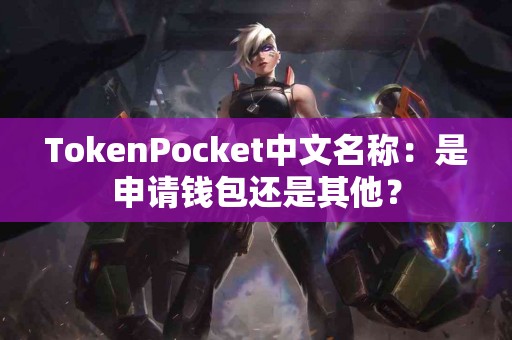 TokenPocket中文名称：是申请钱包还是其他？