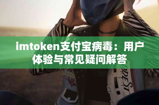 imtoken支付宝病毒：用户体验与常见疑问解答
