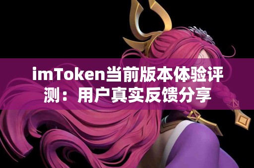 imToken当前版本体验评测：用户真实反馈分享