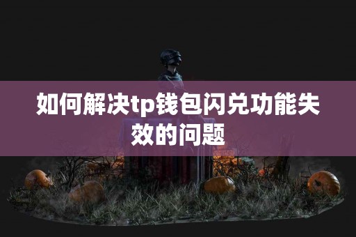 如何解决tp钱包闪兑功能失效的问题