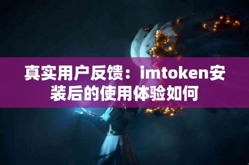 真实用户反馈：imtoken安装后的使用体验如何