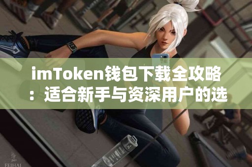 imToken钱包下载全攻略：适合新手与资深用户的选择
