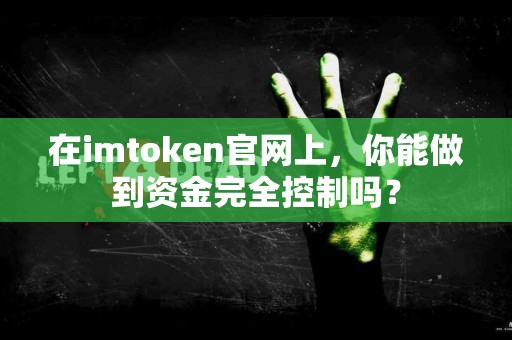 在imtoken官网上，你能做到资金完全控制吗？