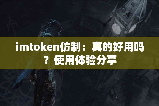 imtoken仿制：真的好用吗？使用体验分享