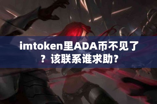 imtoken里ADA币不见了？该联系谁求助？