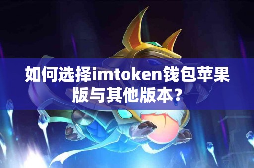 如何选择imtoken钱包苹果版与其他版本？