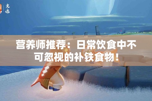 营养师推荐：日常饮食中不可忽视的补铁食物！